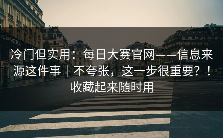冷门但实用：每日大赛官网——信息来源这件事｜不夸张，这一步很重要？！收藏起来随时用